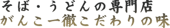 そば・うどんの専門店がんこ一徹こだわりの味